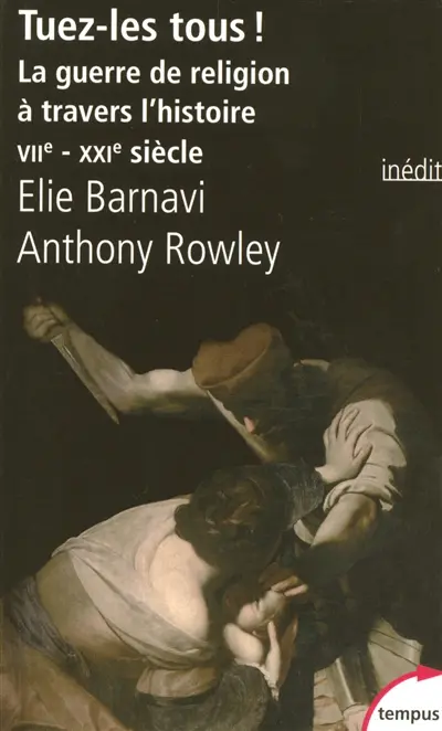 Tuez-les tous ! : la guerre de religion à travers l'histoire, VIIe-XXIe siècle