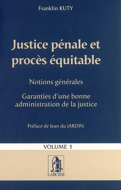 Justice pénale et procès équitable. Vol. 1. Notions générales, garanties d'une bonne administration de la justice
