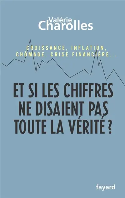 Et si les chiffres ne disaient pas toute la vérité ? : chroniques économico-philosophiques : croissance, inflation, chômage, crise financière...