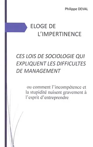 Eloge de l'impertinence, ces lois de sociologie qui expliquent les difficultés de management ou Comment l'incompétence et la stupidité nuisent gravement à l'esprit d'entreprendre