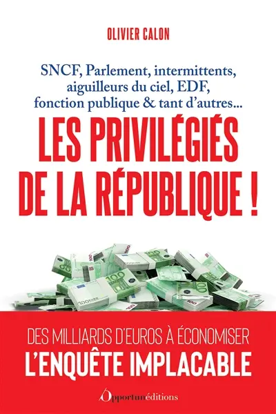 Les privilégiés de la République ! : SNCF, Parlement, intermittents, aiguilleurs du ciel, EDF, fonction publique & tant d'autres...