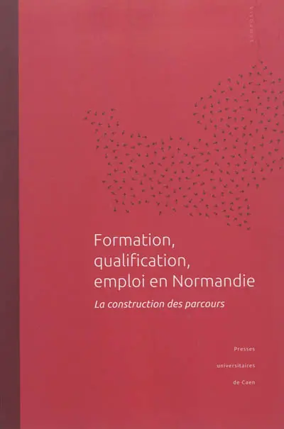 Formation, qualification, emploi en Normandie : la construction des parcours : actes du colloque tenu à l'université de Caen Basse-Normandie, 16 novembre 2009
