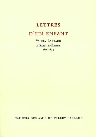 Cahiers des amis de Valery Larbaud, n° NS 3. Lettres d'un enfant : Valery Larbaud à Sainte-Barbe, 1891-1894