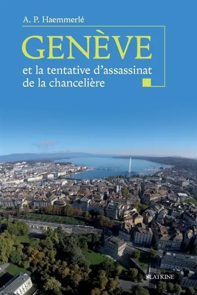 Genève et la tentative d'assassinat de la chancelière : tout ce que vous avez toujours voulu savoir sur Genève hier et aujourd'hui et que vous n'avez jamais osé demander