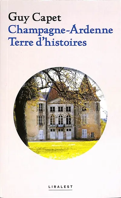 Champagne-Ardenne : terre d'histoires. Vol. 1. Histoires locales, faits divers, personnalités, châteaux et villages disparus