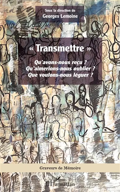 Transmettre : qu'avons-nous reçu ? Qu'aimerions-nous oublier ? Que voulons-nous léguer ?