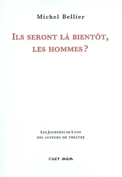 Ils seront là bientôt, les hommes ? : théâtre