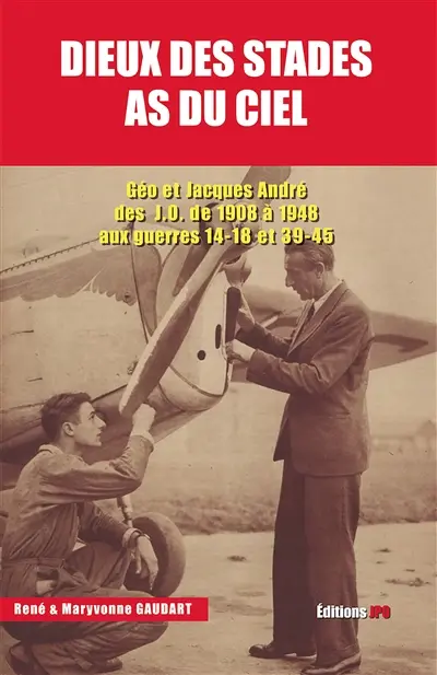 Dieux des stades, as du ciel : Géo et Jacques André : des JO de 1908 à 1948 aux guerres 14-18 et 39-45