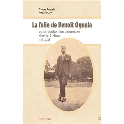La folie de Benoît Ogoula ou La révolte d'un visionnaire dans le Gabon colonial