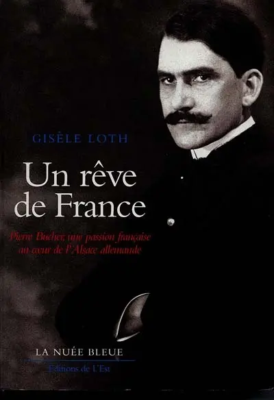 Un rêve de France : Pierre Bucher, une passion française au coeur de l'Alsace allemande