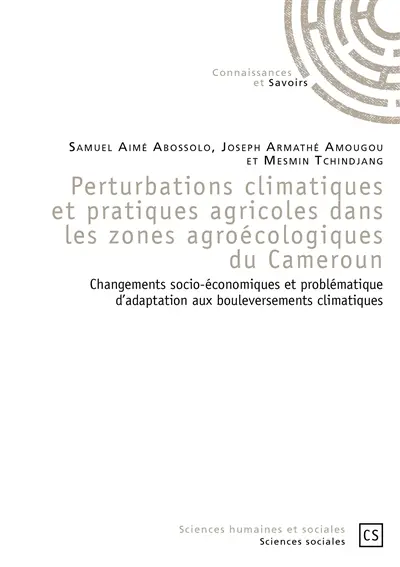 Perturbations climatiques et pratiques agricoles dans les zones agroécologiques du Cameroun : changements socio-économiques et problématique d'adaptation aux bouleversements climatiques