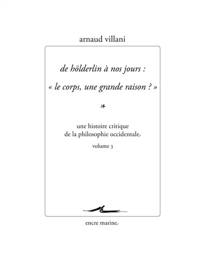 Une histoire critique de la philosophie occidentale. Vol. 3. De Hölderlin à nos jours : le corps, une grande raison ?