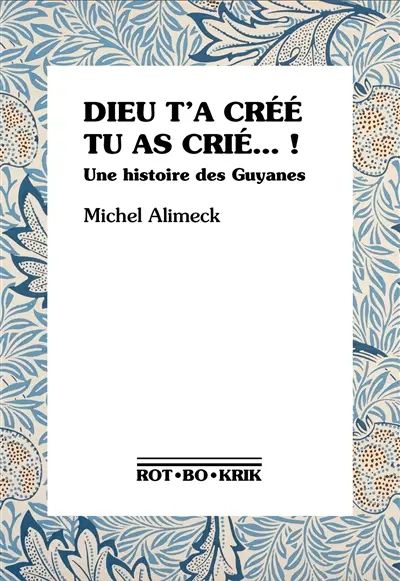 Dieu t'a créé, tu as crié...! : une histoire des Guyanes