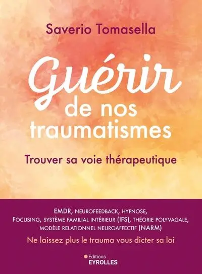 Guérir de nos traumatismes : trouver sa voie thérapeutique : EMDR, neurofeedback, hypnose, focusing, système familial intérieur (IFS), théorie polyvagale, modèle relationnel neuroaffectif (NARM), ne laissez plus le trauma vous dicter sa loi