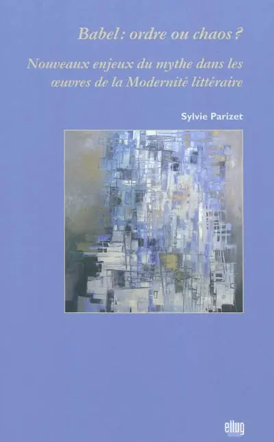 Babel : ordre ou chaos ? : nouveaux enjeux du mythe dans les oeuvres de la modernité littéraire