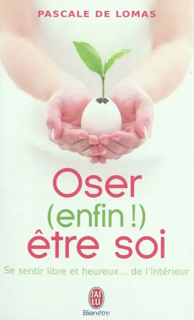 Oser (enfin !) être soi : se sentir libre et heureux... de l'intérieur