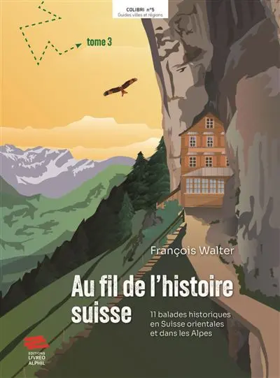 Au fil de l'histoire suisse. Vol. 3. 11 balades historiques en Suisse orientale et dans les Alpes