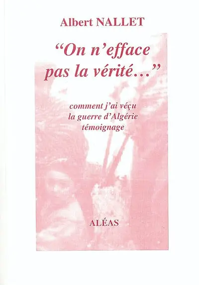 On n'efface pas la vérité... : comment j'ai vécu la guerre d'Algérie : témoignages