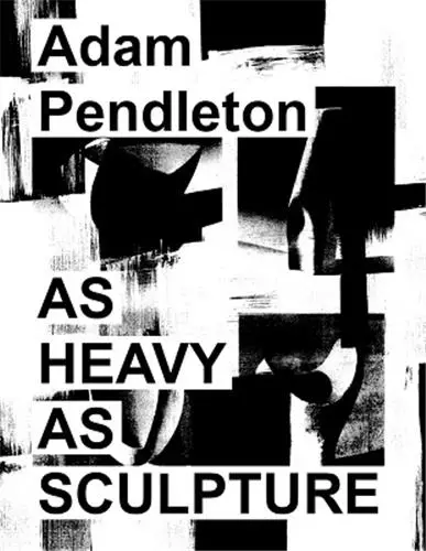 Adam Pendleton : As Heavy as Sculpture