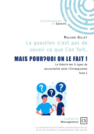 La question n'est pas de savoir ce que l'on fait, mais pourquoi on le fait ! : Tome 1 : La rencontre d'une réelle connaissance de soi et d'une meilleure compréhension des autres