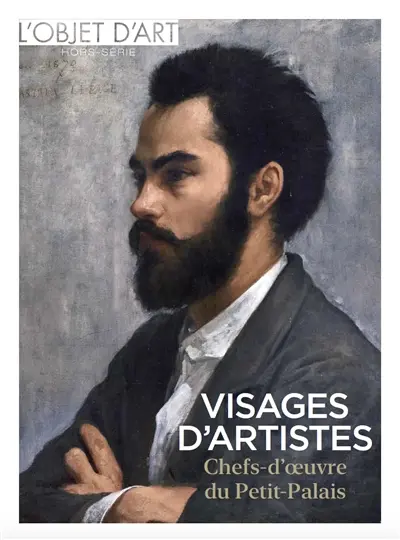 Objet d'art (L'), hors-série. Visages d'artistes : chefs-d'oeuvre du Petit Palais