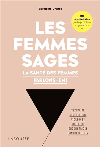 Les femmes sages : la santé des femmes parlons-en ! : sexualité, gynécologie, violences, douleurs, endométriose, contraception... 30 spécialistes partagent leur expérience