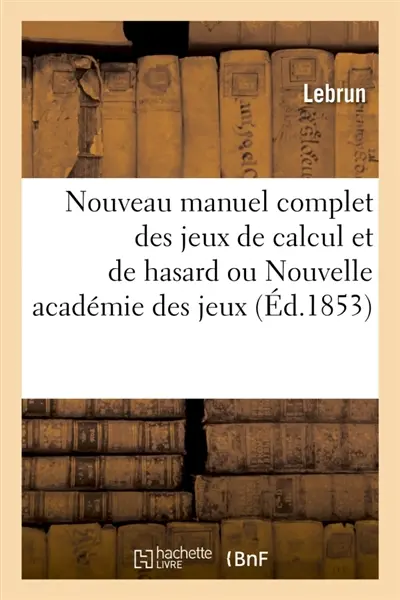 Nouveau manuel complet des jeux de calcul et de hasard ou Nouvelle académie des jeux : Nouvelle édition