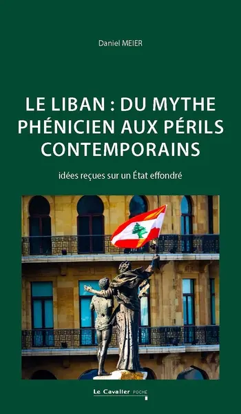 Le Liban : du mythe phénicien aux périls contemporains : idées reçues sur un Etat effondré