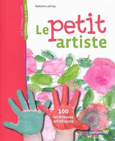 Le petit artiste : 100 techniques artistiques : activités, 3-7 ans