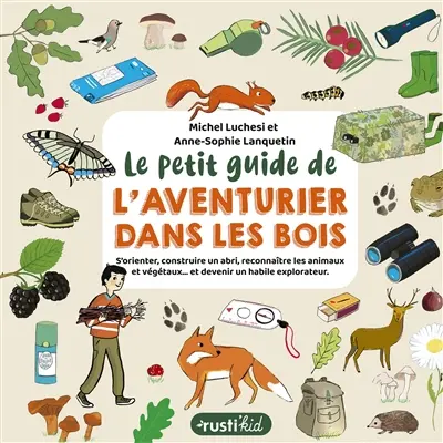 Le petit guide de l'aventurier dans les bois : s'orienter, construire un abri, reconnaître les animaux et végétaux... et devenir un habile explorateur