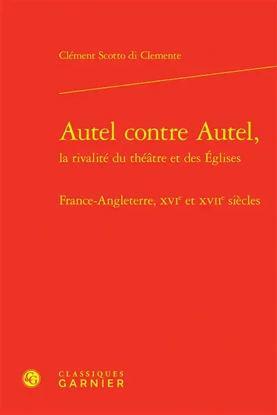 Autel contre autel, la rivalité du théâtre et des Eglises : France-Angleterre, XVIe et XVIIe siècles