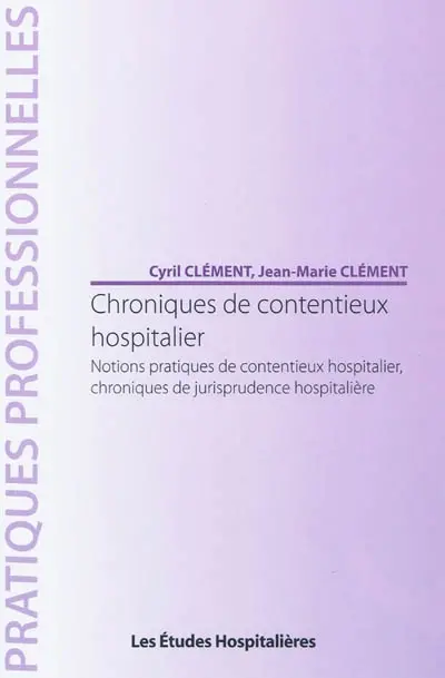 Chroniques de contentieux hospitalier : notions pratiques de contentieux hospitalier, chroniques de jurisprudence hospitalière