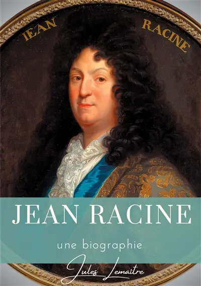 Jean Racine : Une biographie du dramaturge français auteur de Andromaque, Britannicus, Bérénice, Iphigénie, et Phèdre