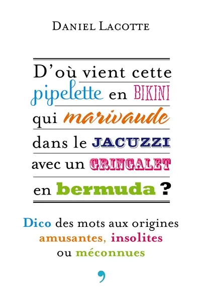 D'où vient cette pipelette en bikini qui marivaude dans le jacuzzi avec un gringalet en bermuda ? : dico des mots aux origines amusantes, insolites ou méconnues
