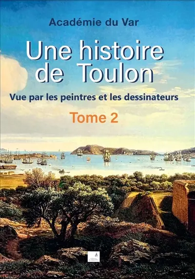Une histoire de Toulon : vue par les peintres et les dessinateurs. Vol. 2