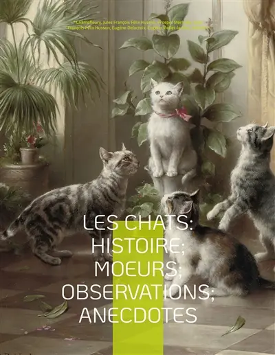 Les chats : Histoire; Moeurs; Observations; Anecdotes : Avec les illustrations de Prosper Mérimée, Eugène Delacroix, Viollet-le-Duc, Edouard Manet, Prisse d'Avennes, Théodule Ribot, Charles Kreutzberger, Gottfried Mind, Hokusai, et l'intégralité des "Etudes sur la physionomie du chat" de Jean-Jacques Grandville (1840).