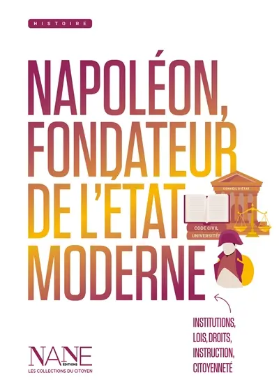 Napoléon, fondateur de l'Etat moderne : institutions, lois, droits, instruction, citoyenneté