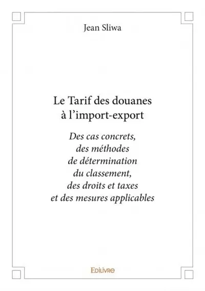 Le tarif des douanes à l’import export : Des cas concrets, des méthodes de détermination du classement, des droits et taxes et des mesures applicables