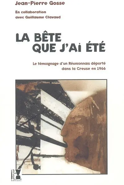 La bête que j'ai été : le témoignage d'un Réunionnais déporté dans la Creuse en 1966