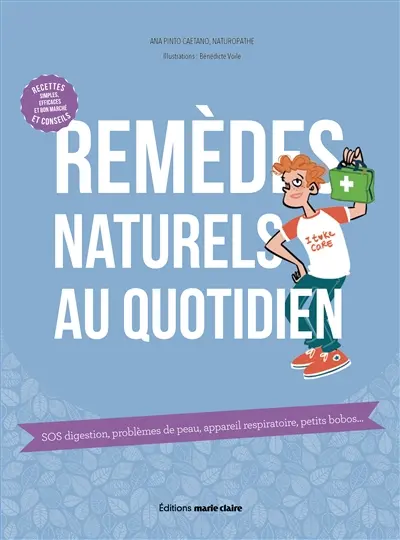 Remèdes naturels au quotidien : SOS digestion, problèmes de peau, appareil respiratoire, petits bobos...