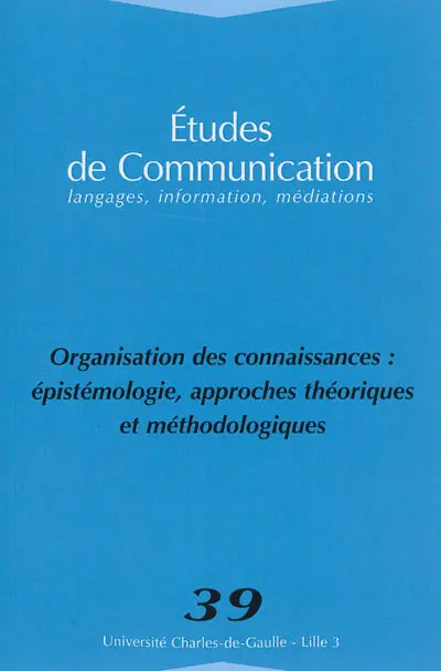 Etudes de communication, n° 39. Organisation des connaissances : épistémologie, approches théoriques et méthodologiques