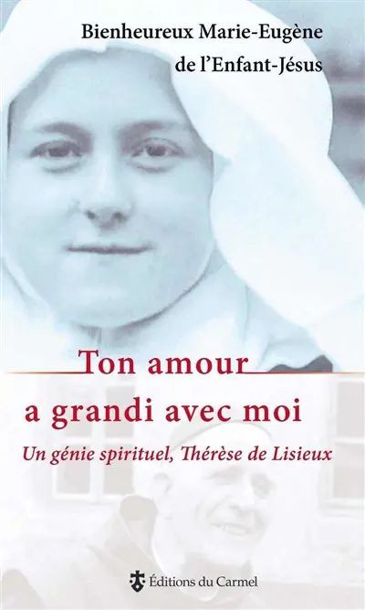 Ton amour a grandi avec moi : un génie spirituel, Thérèse de Lisieux