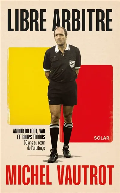 Michel Vautrot, mon libre arbitre : amour du foot, var et magouilles : 50 ans au coeur de l'arbitrage