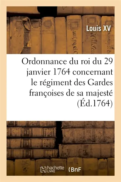 Ordonnance du roi, concernant le régiment des Gardes françoises de sa majesté . Du 29 janvier 1764