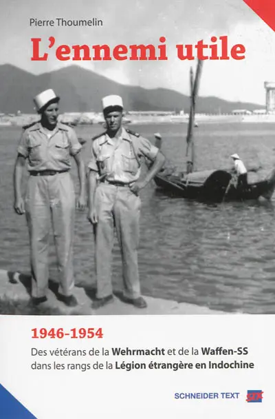 L'ennemi utile : 1946-1954, des vétérans de la Wehrmacht et de la Waffen-SS dans les rangs de la Légion étrangère en Indochine
