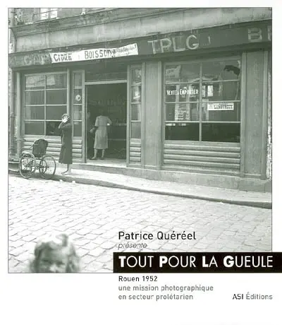 Tout pour la gueule : Rouen 1952, une mission photographique en secteur prolétarien