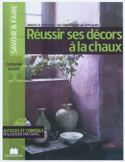 Réussir ses décors à la chaux : enduits & peintures : les composer et les appliquer
