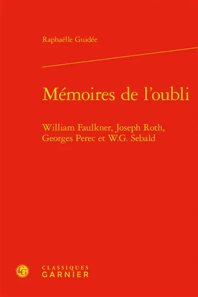 Mémoires de l'oubli : William Faulkner, Joseph Roth, Georges Perec et W.G. Sebald