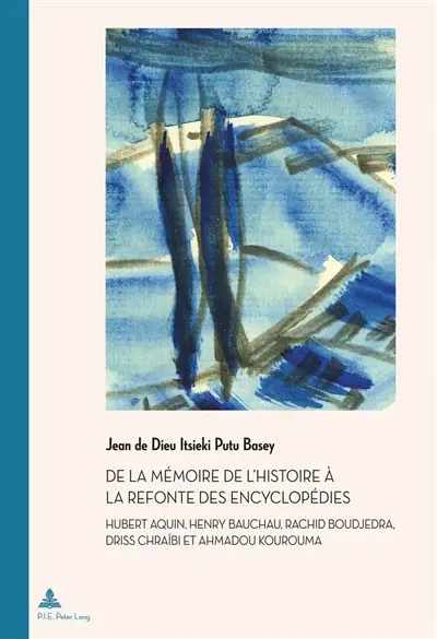 De la mémoire de l'histoire à la refonte des encyclopédies : Hubert Aquin, Henry Bauchau, Rachid Boudjedra, Driss Chraïbi et Ahmadou Kourouma