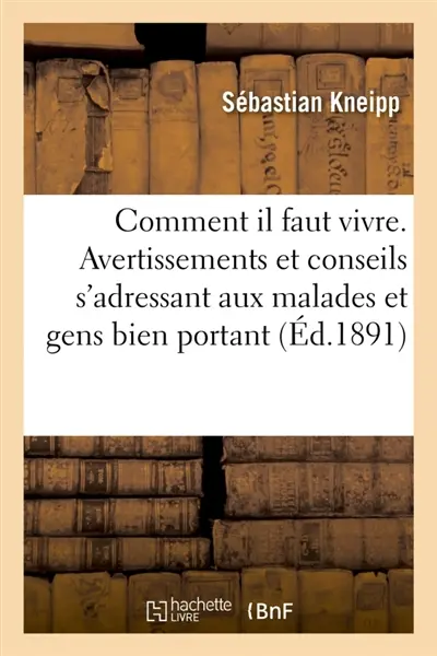 Comment il faut vivre. Avertissements et conseils s'adressant aux malades : et aux gens bien portants pour vivre d'après une hygiène simple et raisonnable